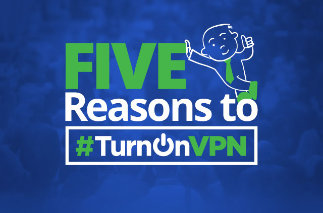 Why You need a VPN – 5 Reasons to #TurnOnVPN